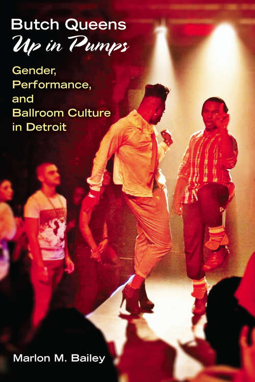 Butch Queens Up in Pumps: Gender, Performance, and Ballroom Culture in Detroit