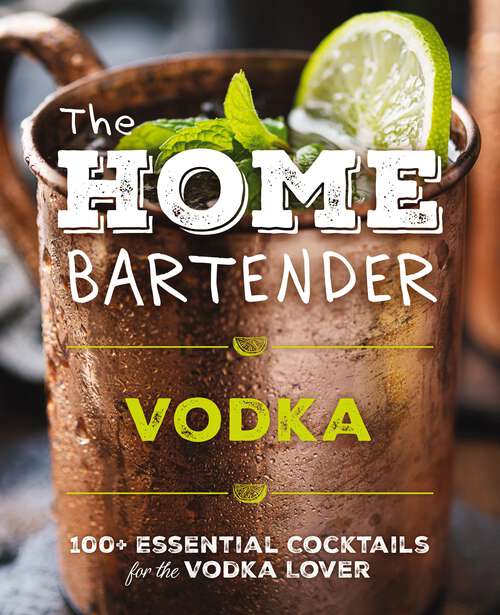 Book cover of The Home Bartender: 100+ Essential Cocktails for the Vodka Lover