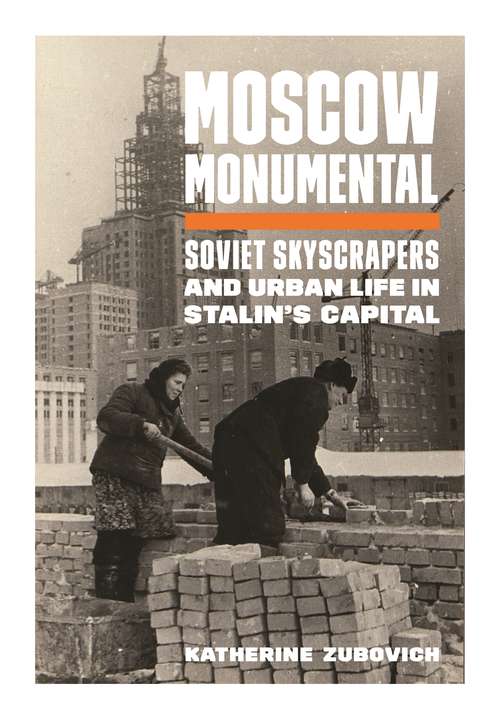 Book cover of Moscow Monumental: Soviet Skyscrapers and Urban Life in Stalin's Capital