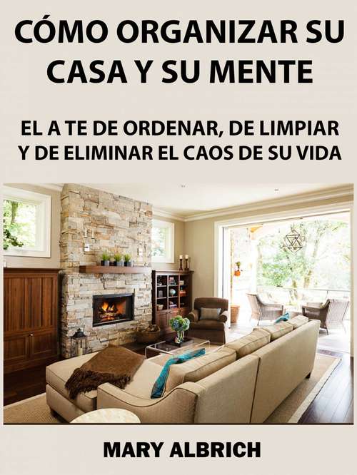 Book cover of Cómo Organizar Su Casa Y Su Mente: El Arte De Ordenar, De Limpiar Y De Eliminar El Caos De Su Vida