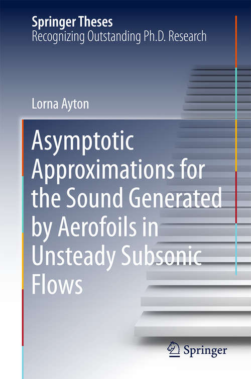 Book cover of Asymptotic Approximations for the Sound Generated by Aerofoils in Unsteady Subsonic Flows (Springer Theses)