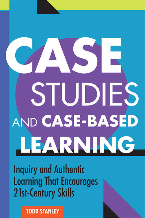 Case Studies and Case-Based Learning: Inquiry and Authentic Learning That Encourages 21st-Century Skills