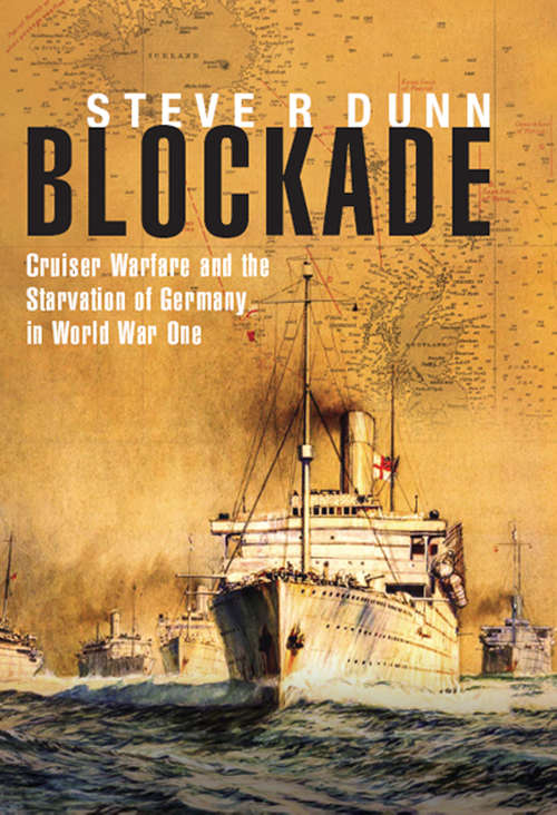 Blockade: Cruiser Warfare and the Starvation of Germany in World War One