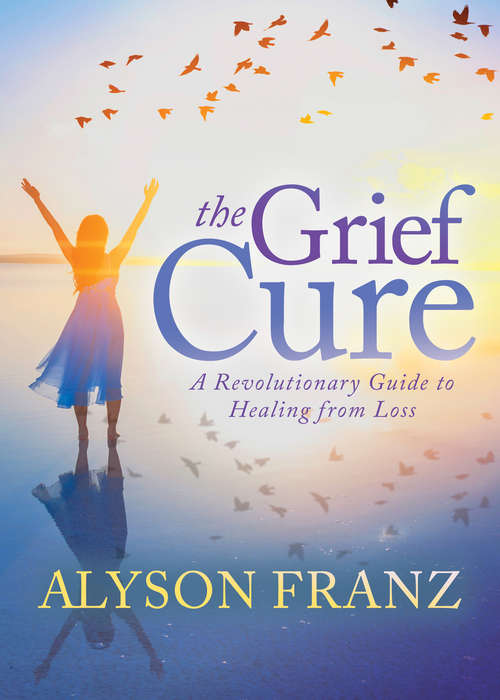 Book cover of The Grief Cure: A Revolutionary Guide to Healing from Loss
