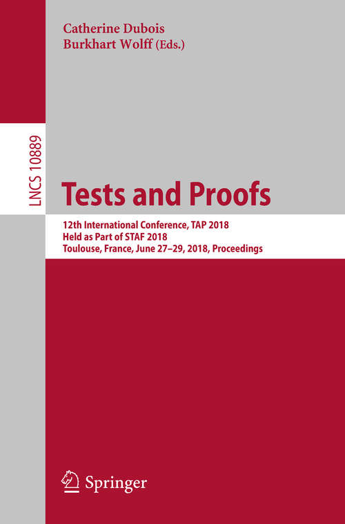 Book cover of Tests and Proofs: 12th International Conference, TAP 2018, Held as Part of STAF 2018, Toulouse, France, June 27-29, 2018, Proceedings (Lecture Notes in Computer Science #10889)