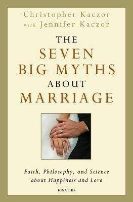 Book cover of The Seven Big Myths about Marriage: What Science, Faith, and Philosophy Teach Us about Love and Happiness