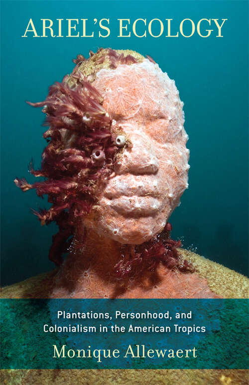 Book cover of Ariel's Ecology: Plantations, Personhood, and Colonialism in the American Tropics