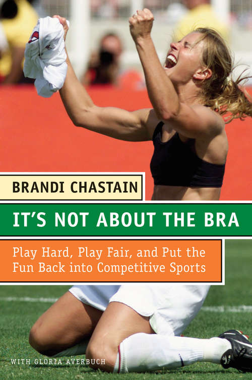 It's Not About the Bra: Play Hard, Play Fair, and Put the Fun Back Into Competitive Sports