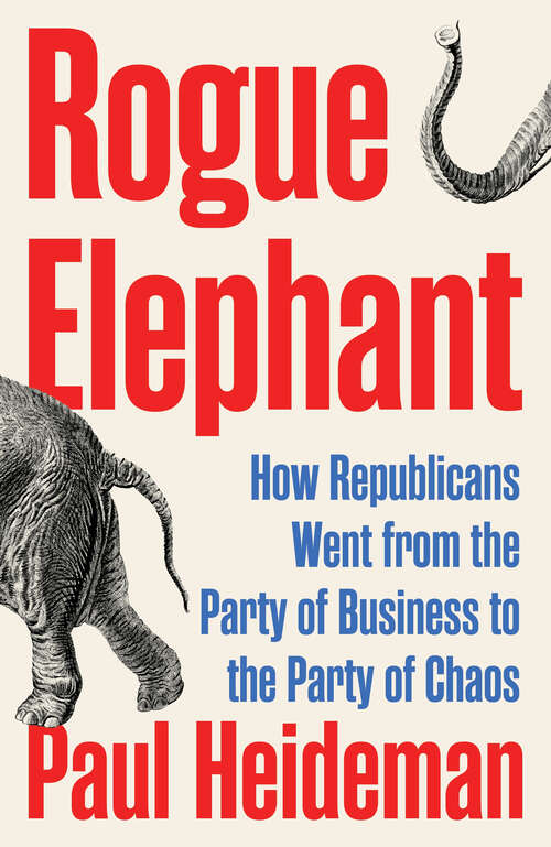 Book cover of Rogue Elephant: How the Republicans Went from the Party of Business to the Party of Chaos