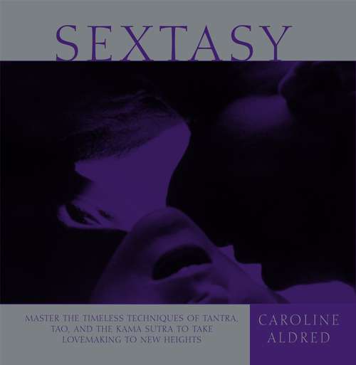 Book cover of Sextasy: Master the Timeless Techniques of Tantra, Tao, and the Kama Sutra to Take Lovemaking to New Heights