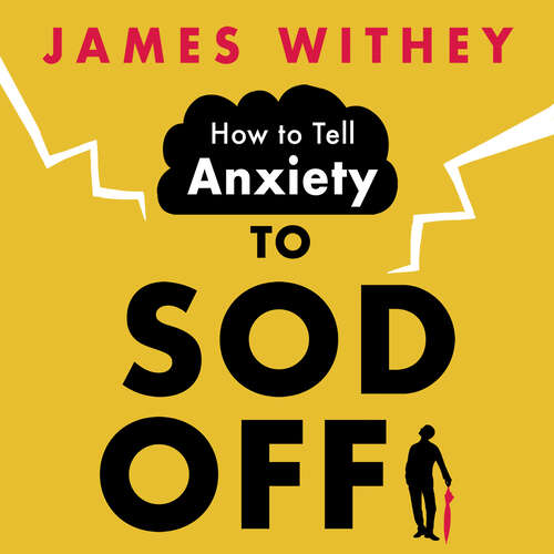 How to Tell Anxiety to Sod Off: 40 Ways to Get Your Life Back
