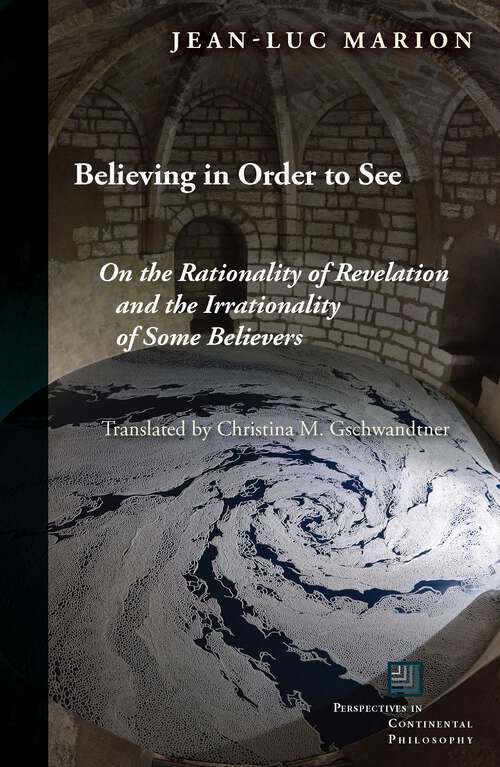 Book cover of Believing in Order to See: On the Rationality of Revelation and the Irrationality of Some Believers (Perspectives in Continental Philosophy)