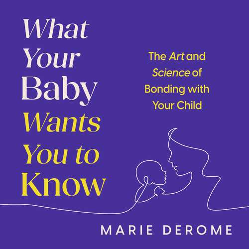 Book cover of What Your Baby Wants You to Know: The Art and Science of Bonding with Your Child