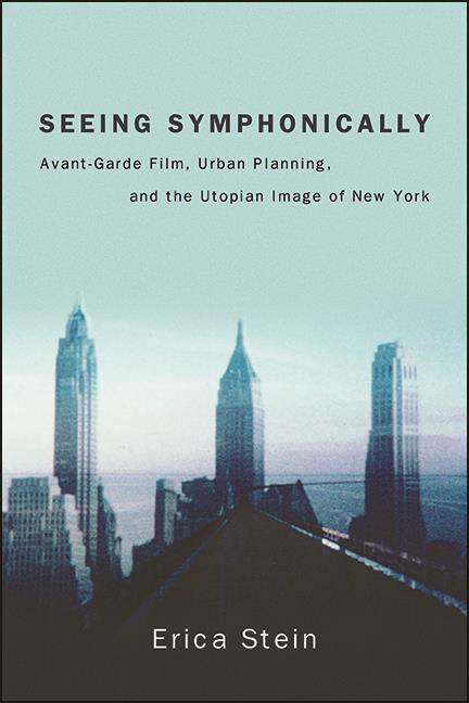 Book cover of Seeing Symphonically: Avant-Garde Film, Urban Planning, and the Utopian Image of New York (SUNY series, Horizons of Cinema)