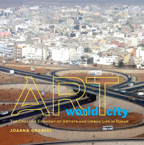Book cover of Art World City: The Creative Economy of Artists and Urban Life in Dakar