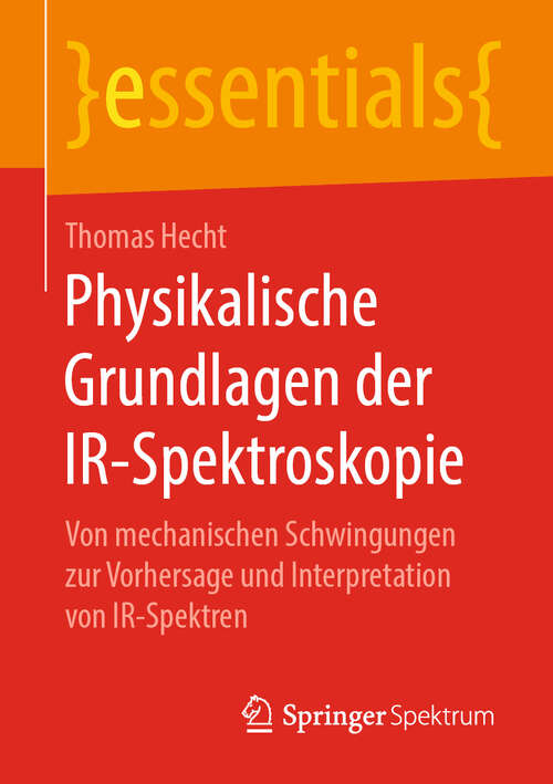 Physikalische Grundlagen der IR-Spektroskopie: Von mechanischen Schwingungen zur Vorhersage und Interpretation von IR-Spektren (essentials)