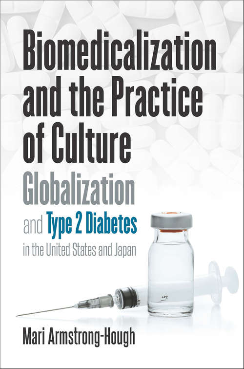 Biomedicalization and the Practice of Culture: Globalization and Type 2 Diabetes in the United States and Japan (Studies in Social Medicine)