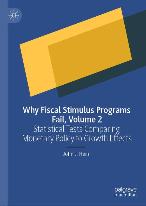 Book cover of Why Fiscal Stimulus Programs Fail, Volume 2: Statistical Tests Comparing Monetary Policy to Growth Effects (1st ed. 2021)