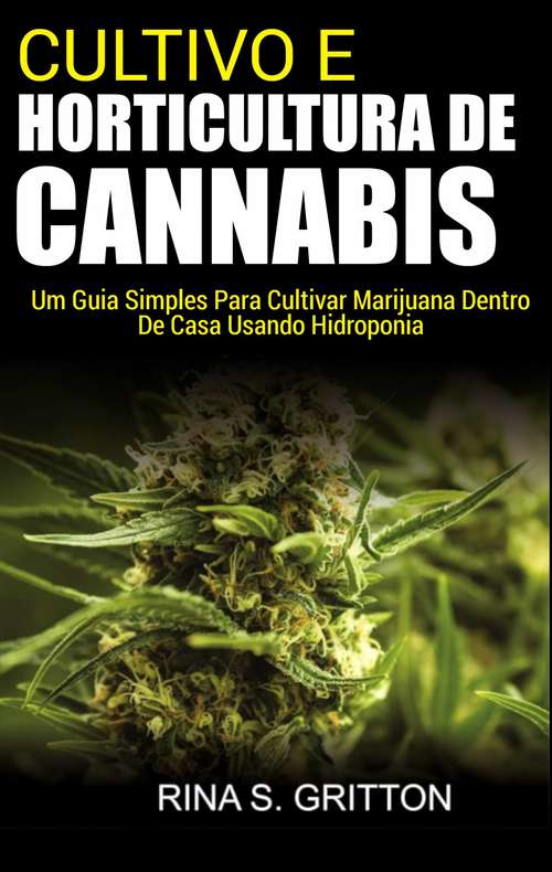 Book cover of Cultivo e Horticultura de Cannabis: Um Guia Simples Para Cultivar Marijuana Dentro de Casa Usando Hidroponia