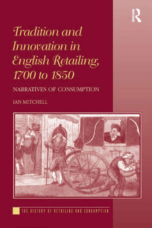 Tradition and Innovation in English Retailing, 1700 to 1850: Narratives of Consumption (The\history Of Retailing And Consumption Ser.)