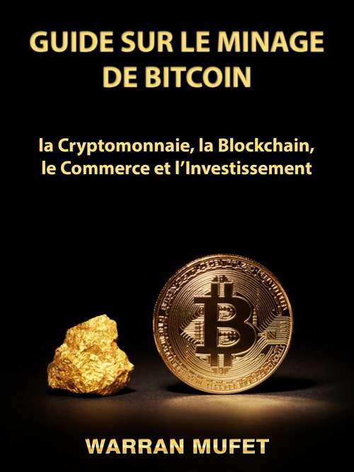 Book cover of Guide sur le Minage de Bitcoin, la Cryptomonnaie, la Blockchain, le Commerce et l’Investissement