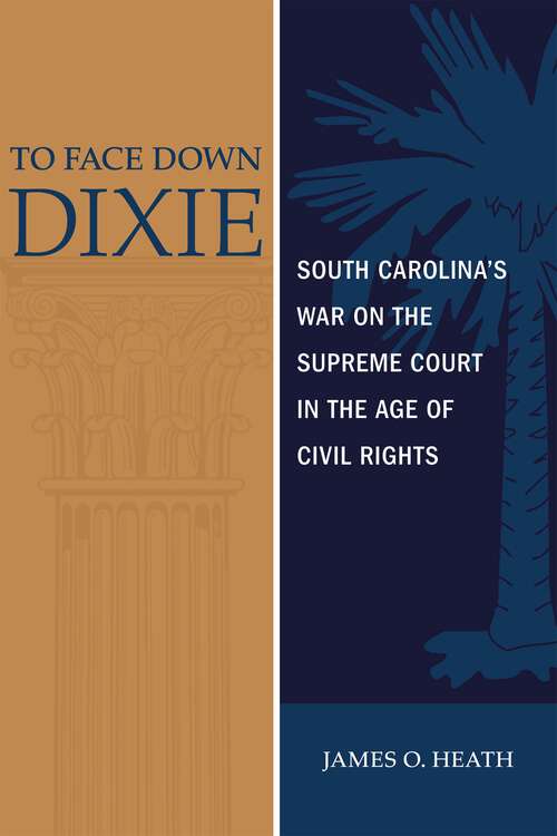 Book cover of To Face Down Dixie: South Carolina's War on the Supreme Court in the Age of Civil Rights