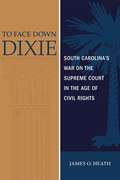 To Face Down Dixie: South Carolina's War on the Supreme Court in the Age of Civil Rights