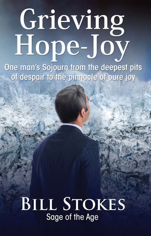 Book cover of Grieving--Hope--Joy: One man's Sojourn from the deepest pits of despair to the pinnacle of pure joy