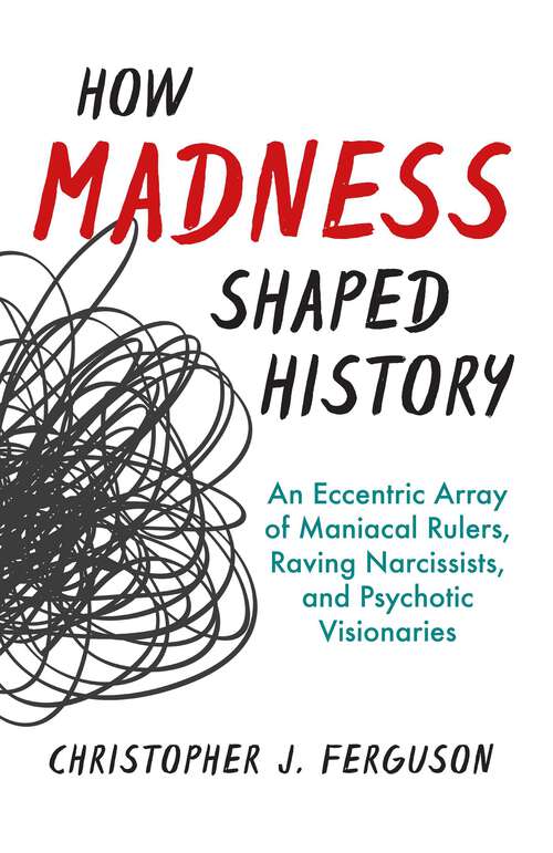 Book cover of How Madness Shaped History: An Eccentric Array of Maniacal Rulers, Raving Narcissists, and Psychotic Visionaries