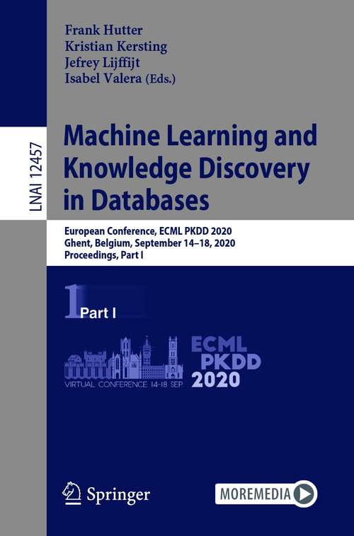 Machine Learning and Knowledge Discovery in Databases: European Conference, ECML PKDD 2020, Ghent, Belgium, September 14–18, 2020, Proceedings, Part I (Lecture Notes in Computer Science #12457)