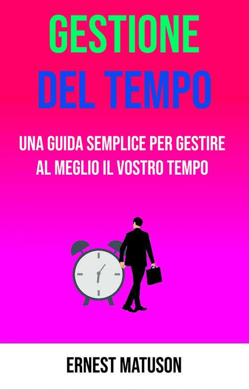 Book cover of Gestione Del Tempo - Una Guida Semplice Per Gestire Al Meglio Il Vostro Tempo