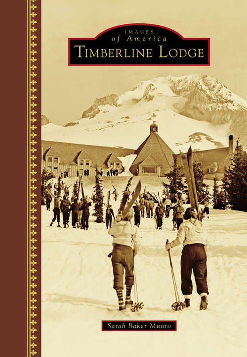 Timberline Lodge: The History, Art, And Craft Of An American Icon (Images of America)
