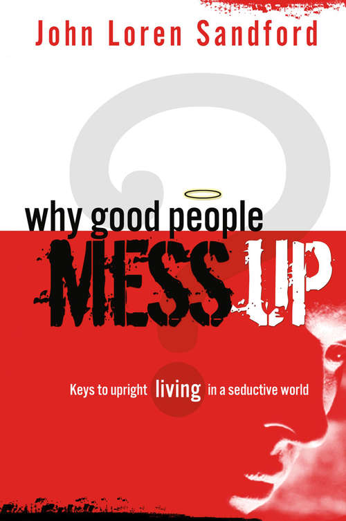 Why Good People Mess Up: Keys to upright living in a seductive world