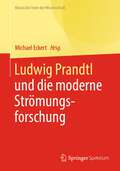 Ludwig Prandtl und die moderne Strömungsforschung: Ausgewählte Texte zum Grenzschichtkonzept und zur Turbulenztheorie (Klassische Texte der Wissenschaft)