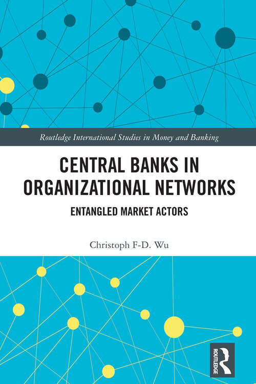 Book cover of Central Banks in Organizational Networks: Entangled Market Actors (Routledge International Studies in Money and Banking)