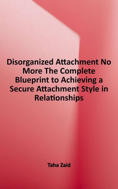 Book cover of Disorganized Attachment No More!: The Complete Blueprint to Achieving a Secure Attachment Style in Relationships