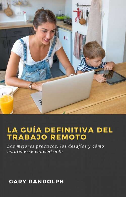 Book cover of La guía definitiva del trabajo remoto: Las mejores prácticas, los desafíos y cómo mantenerse concentrado.