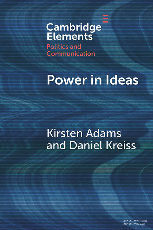 Power in Ideas: A Case-Based Argument for Taking Ideas Seriously in Political Communication (Elements in Politics and Communication)