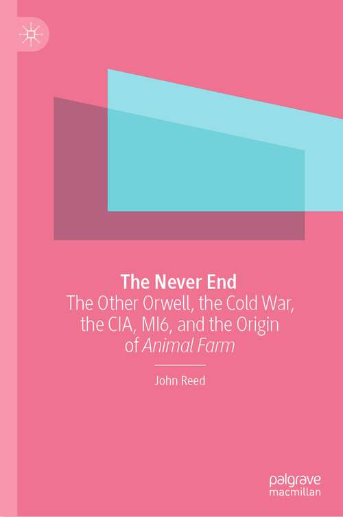 Book cover of The Never End: The Other Orwell, the Cold War, the CIA, MI6, and the Origin of Animal Farm (1st ed. 2023)