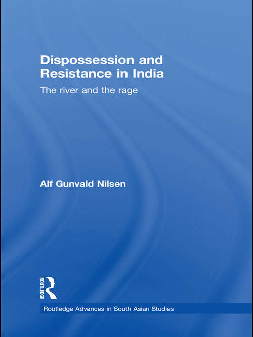 Dispossession and Resistance in India: The River and the Rage (Routledge Advances in South Asian Studies)