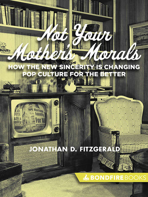 Book cover of Not Your Mother's Morals: How the New Sincerity Is Changing Pop Culture for the Better (Digital Original)