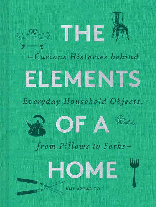 Book cover of The Elements of a Home: Curious Histories behind Everyday Household Objects, from Pillows to Forks