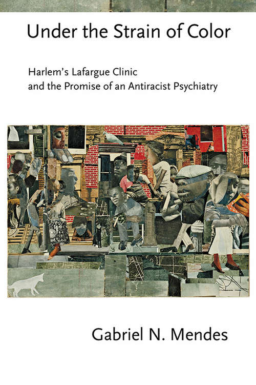 Book cover of Under the Strain of Color: Harlem's Lafargue Clinic and the Promise of an Antiracist Psychiatry