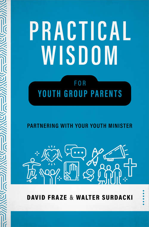 Practical Wisdom for Youth Group Parents: Raising and Saving your Teen is not just your Youth Minister's job