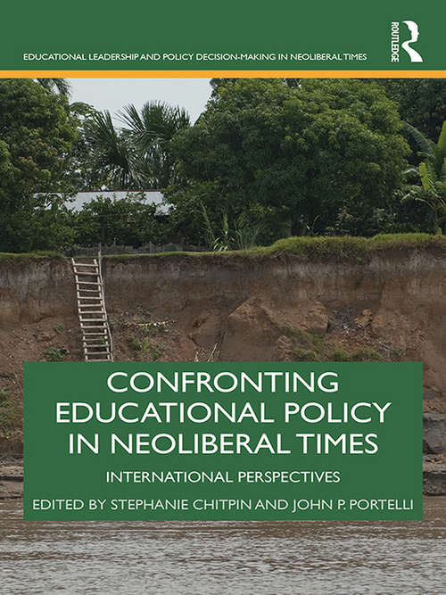 Confronting Educational Policy in Neoliberal Times: International Perspectives (Educational Leadership and Policy Decision-Making in Neoliberal Times)