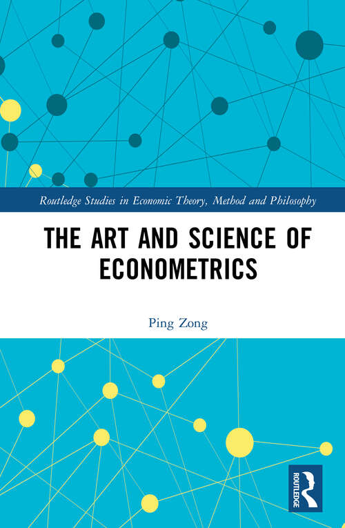 The Art and Science of Econometrics (Routledge Studies in Economic Theory, Method and Philosophy)