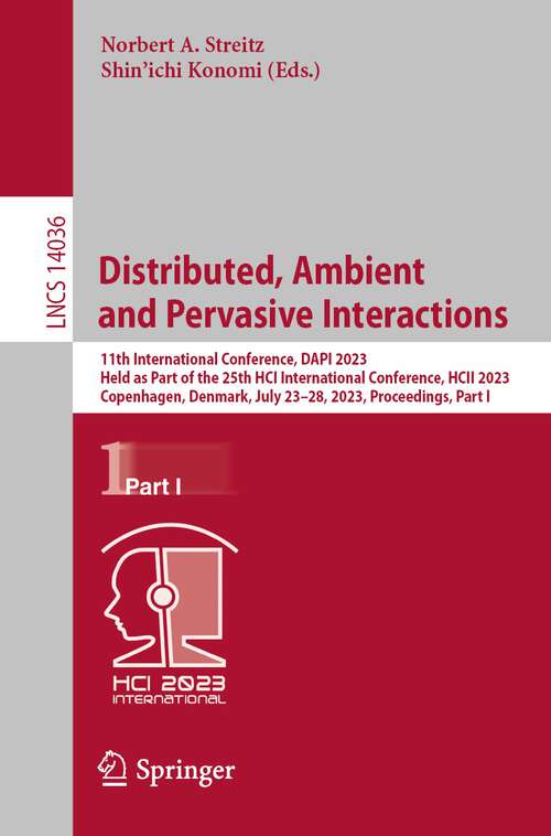 Book cover of Distributed, Ambient and Pervasive Interactions: 11th International Conference, DAPI 2023, Held as Part of the 25th HCI International Conference, HCII 2023, Copenhagen, Denmark, July 23–28, 2023, Proceedings, Part I (1st ed. 2023) (Lecture Notes in Computer Science #14036)