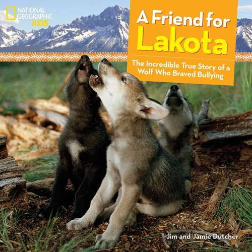 Book cover of A Friend for Lakota: The Incredible True Story of a Wolf Who Braved Bullying (National Geographic Kids)