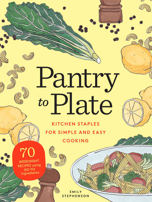 Book cover of Pantry to Plate: Kitchen Staples for Simple and Easy Cooking: 70 weeknight recipes using go-to ingredients