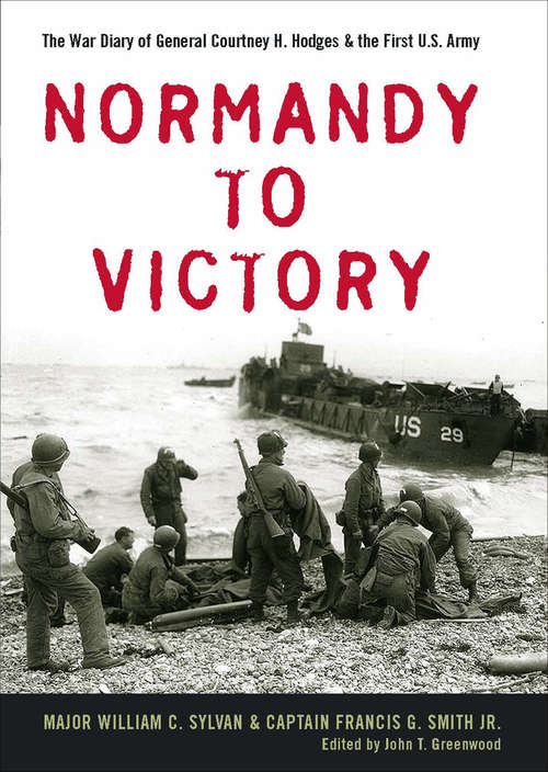 Normandy to Victory: The War Diary of General Courtney H. Hodges & the First U.S. Army (American Warriors Series #Amws)